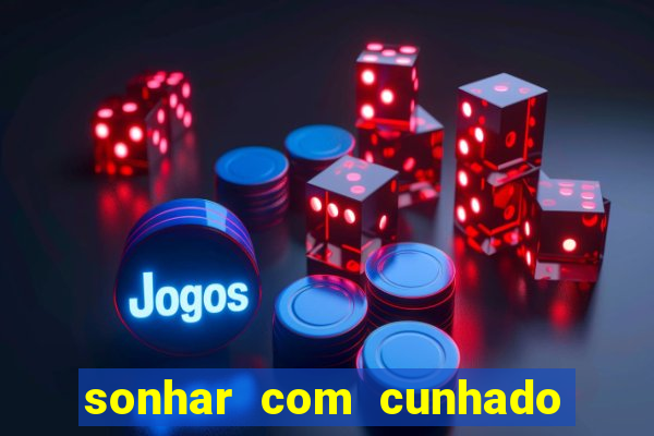 sonhar com cunhado no jogo do bicho